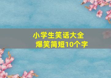 小学生笑话大全 爆笑简短10个字